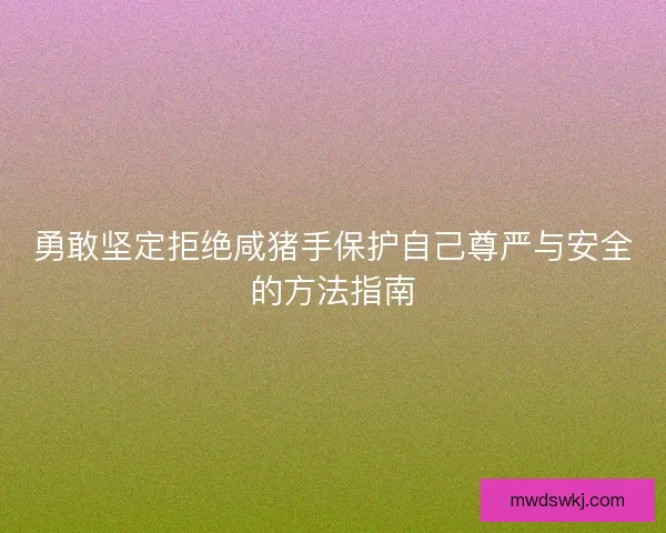 勇敢坚定拒绝咸猪手保护自己尊严与安全的方法指南